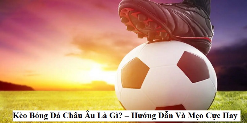Kèo Châu Âu Là Gì